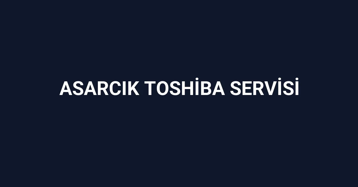 Asarcık Toshiba Servisi